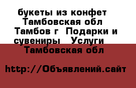 букеты из конфет - Тамбовская обл., Тамбов г. Подарки и сувениры » Услуги   . Тамбовская обл.